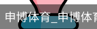 申博体育_申博体育官网 - 专业体育赛事平台